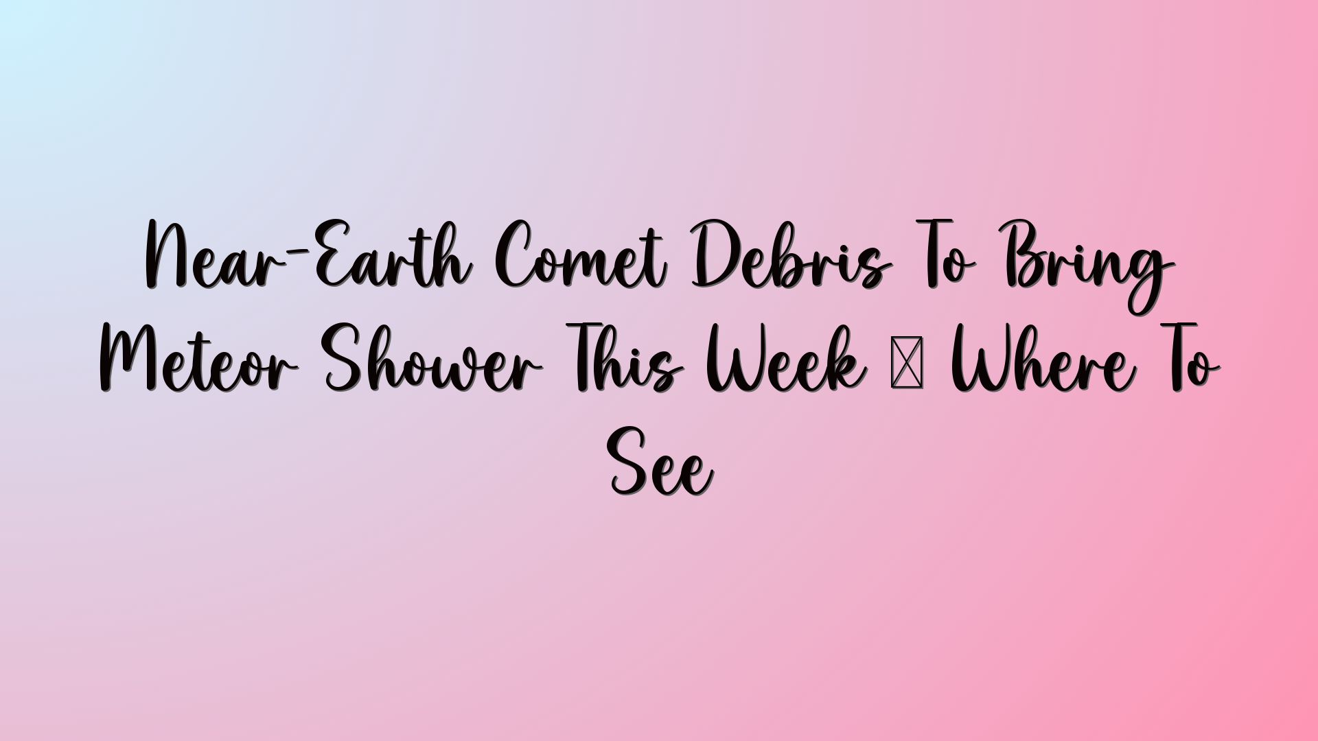 Near-Earth Comet Debris To Bring Meteor Shower This Week — Where To See