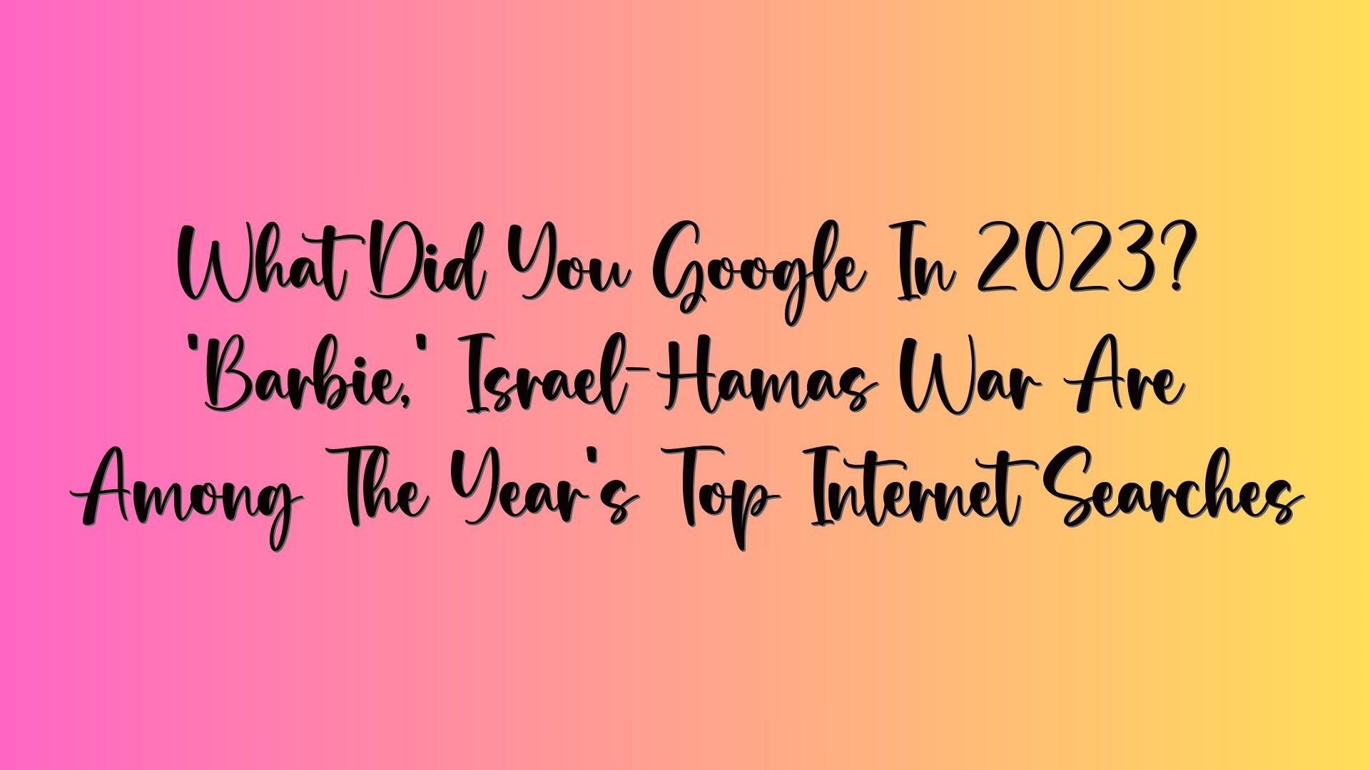 What Did You Google In 2023? ‘Barbie,’ Israel-Hamas War Are Among The Year’s Top Internet Searches