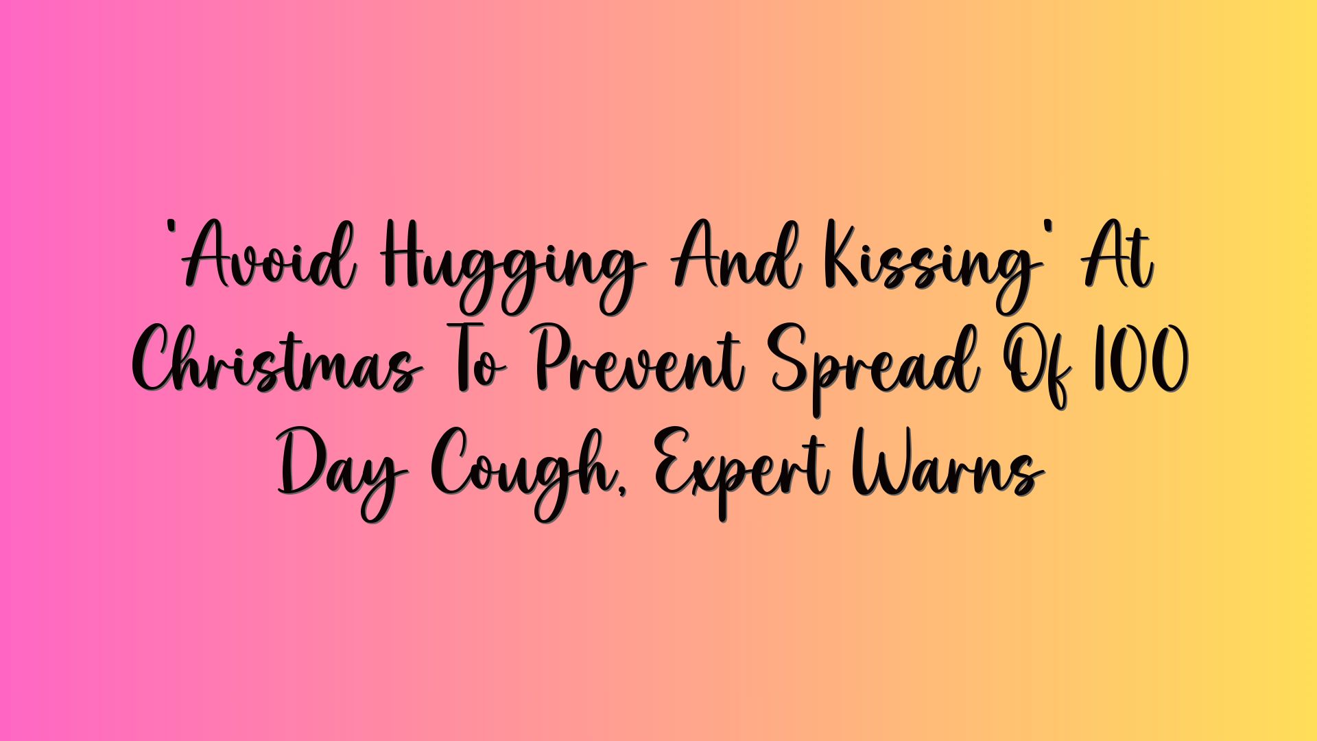 ‘Avoid Hugging And Kissing’ At Christmas To Prevent Spread Of 100 Day Cough, Expert Warns