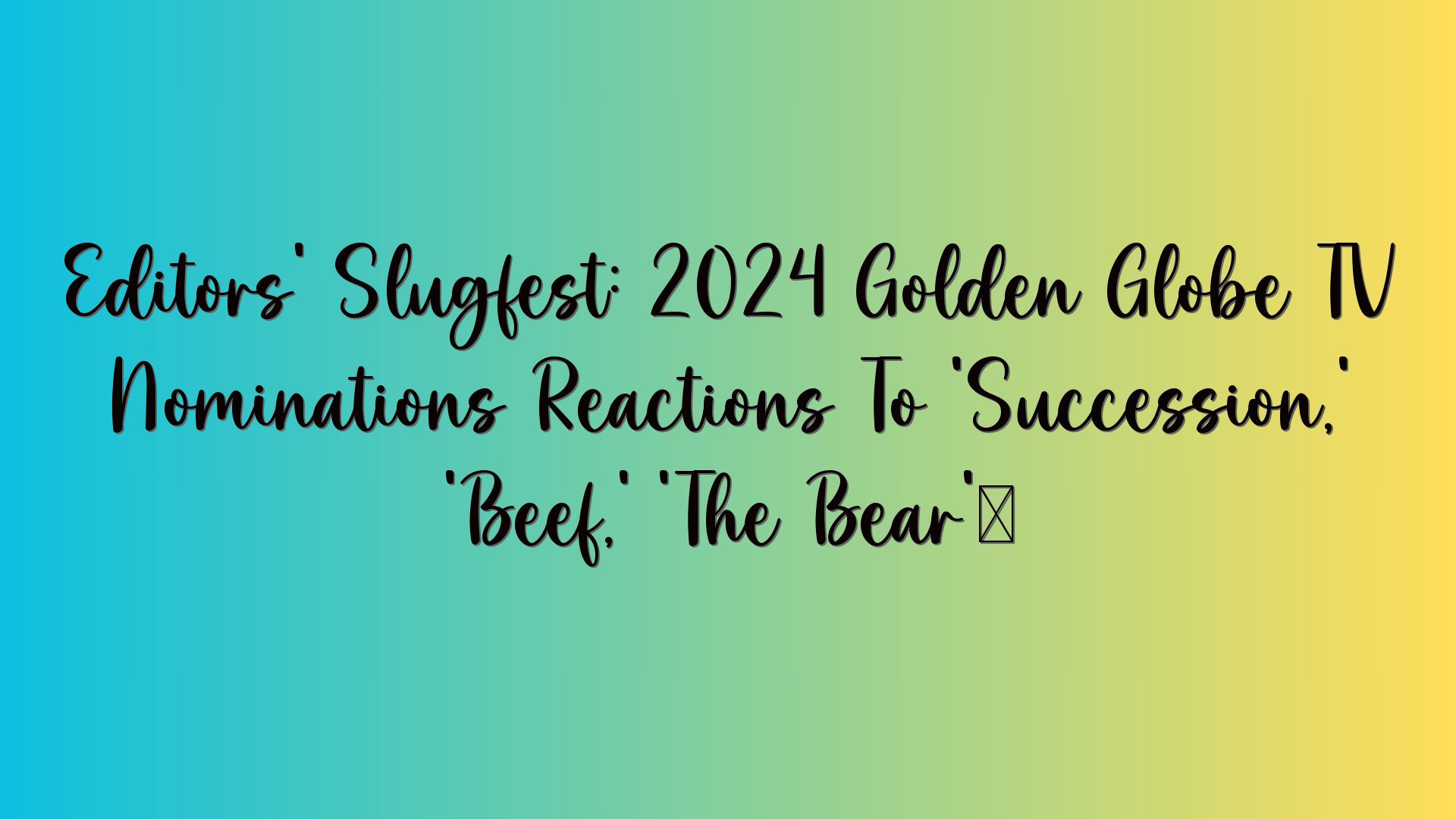 Editors’ Slugfest: 2024 Golden Globe TV Nominations Reactions To ‘Succession,’ ‘Beef,’ ‘The Bear’…