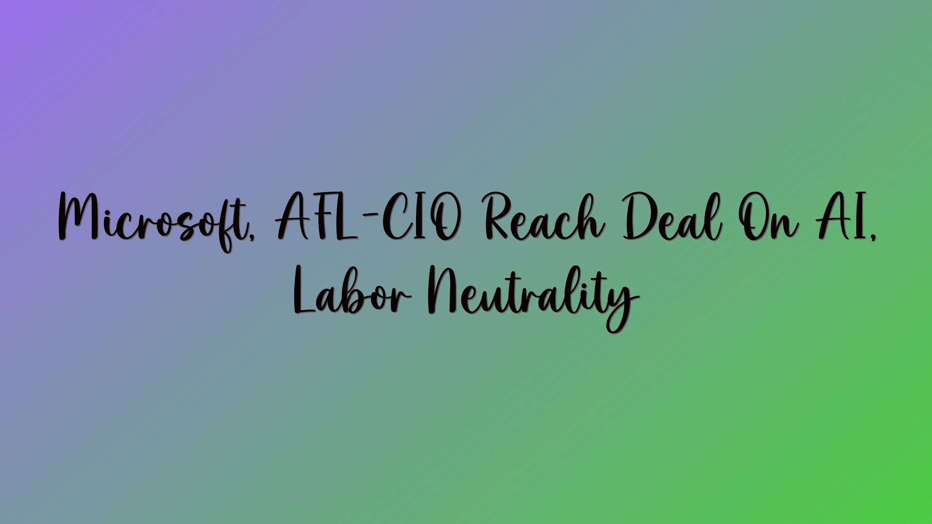 Microsoft, AFL-CIO Reach Deal On AI, Labor Neutrality