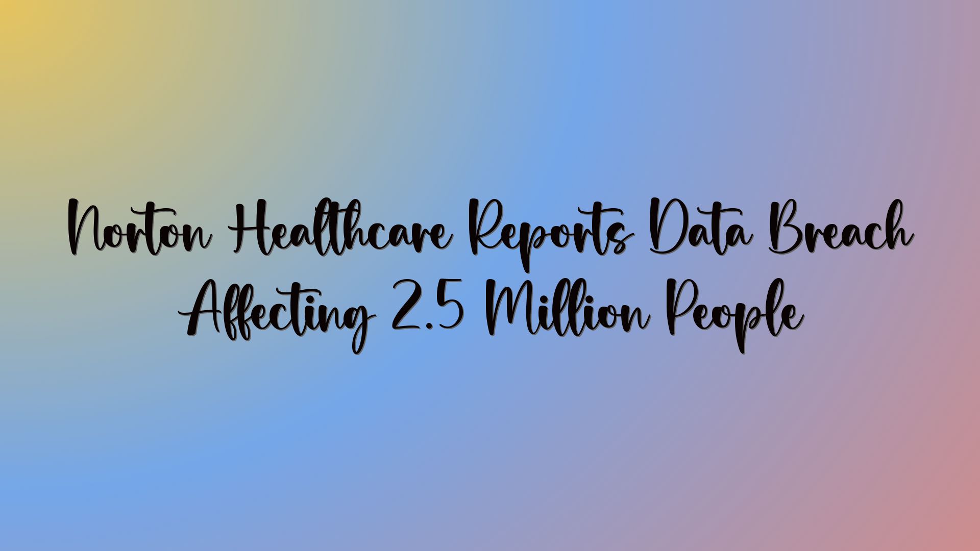 Norton Healthcare Reports Data Breach Affecting 2.5 Million People