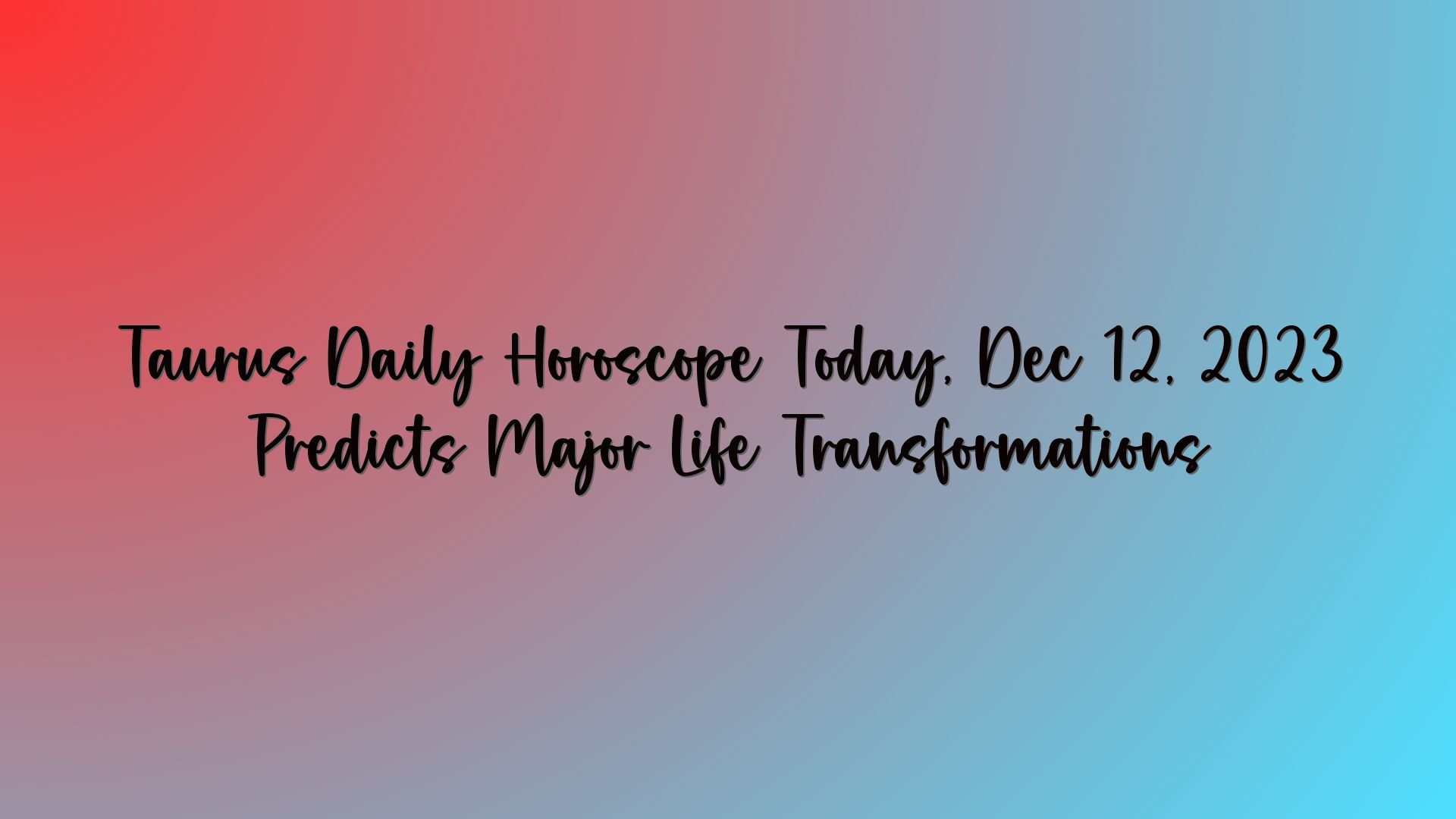 Taurus Daily Horoscope Today, Dec 12, 2023 Predicts Major Life Transformations