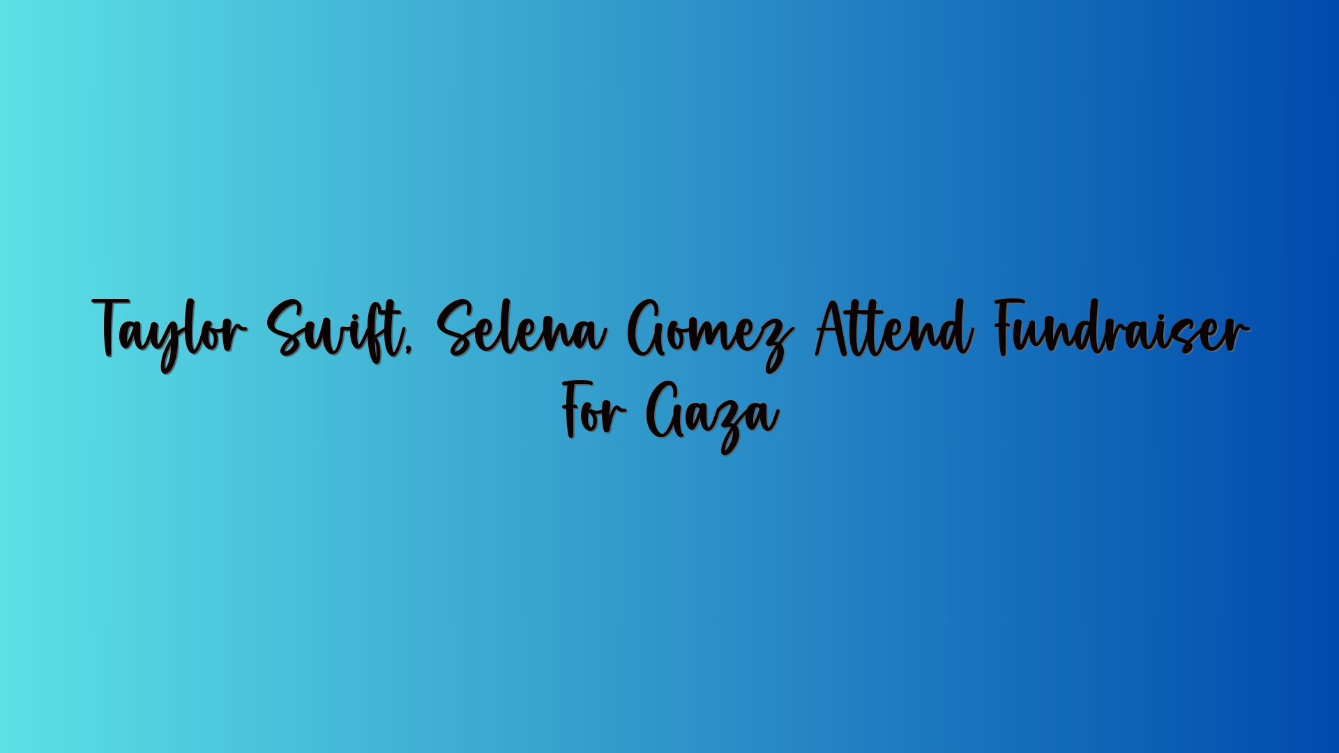Taylor Swift, Selena Gomez Attend Fundraiser For Gaza