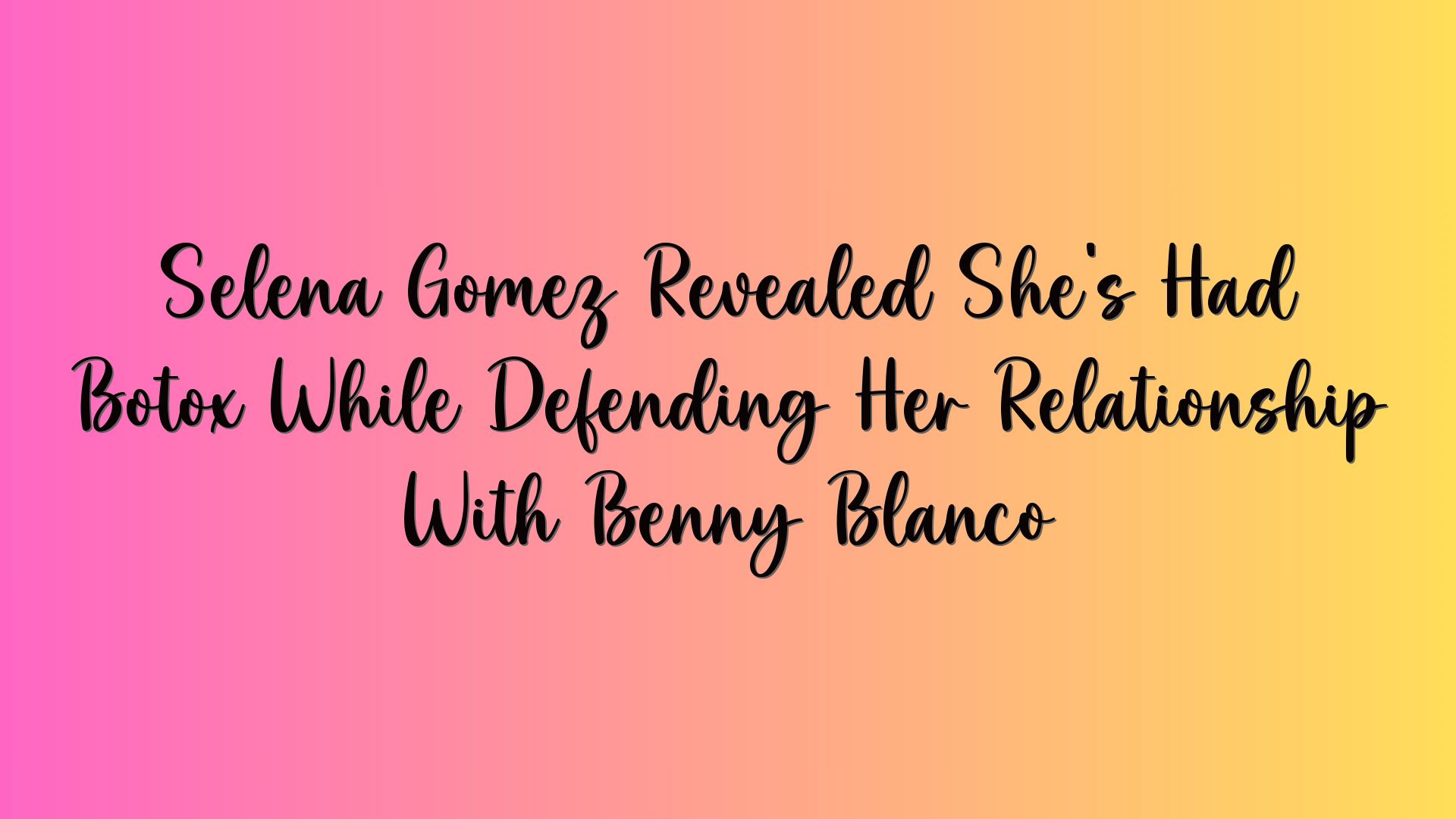 Selena Gomez Revealed She’s Had Botox While Defending Her Relationship With Benny Blanco
